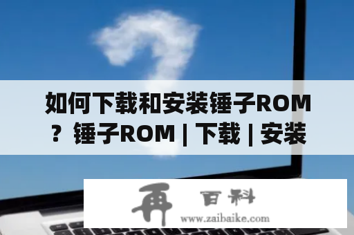 如何下载和安装锤子ROM？锤子ROM | 下载 | 安装