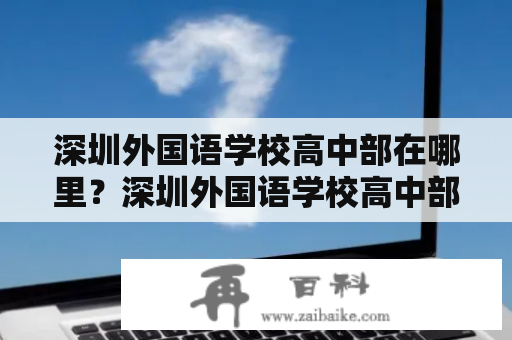 深圳外国语学校高中部在哪里？深圳外国语学校高中部地址查询！