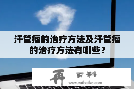 汗管瘤的治疗方法及汗管瘤的治疗方法有哪些？