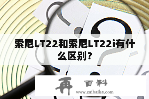 索尼LT22和索尼LT22i有什么区别？