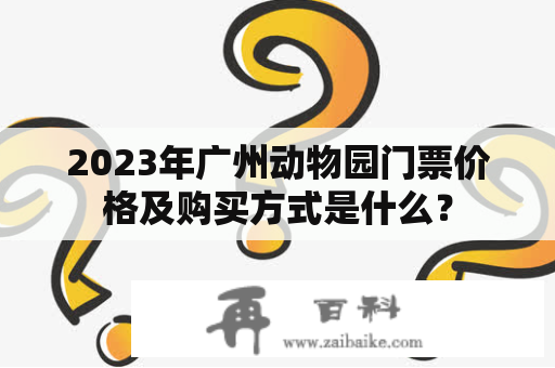 2023年广州动物园门票价格及购买方式是什么？