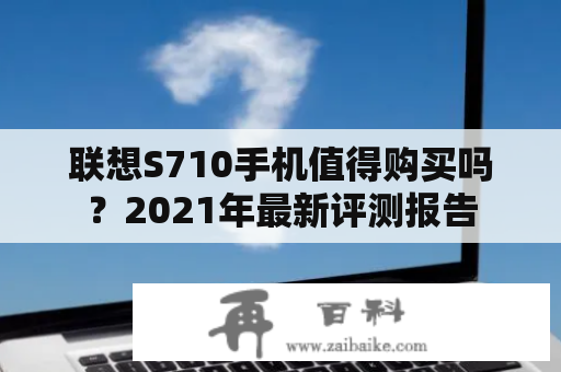 联想S710手机值得购买吗？2021年最新评测报告