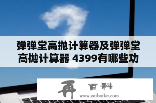 弹弹堂高抛计算器及弹弹堂高抛计算器 4399有哪些功能？