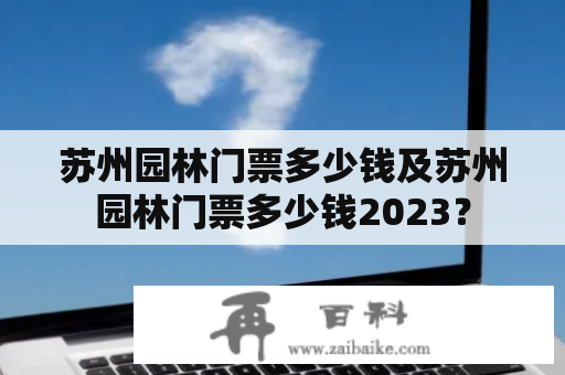 苏州园林门票多少钱及苏州园林门票多少钱2023？