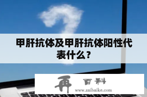 甲肝抗体及甲肝抗体阳性代表什么？