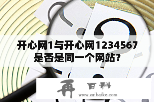 开心网1与开心网1234567是否是同一个网站？