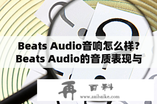 Beats Audio音响怎么样？Beats Audio的音质表现与设计特点深度解析！