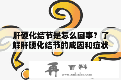 肝硬化结节是怎么回事？了解肝硬化结节的成因和症状