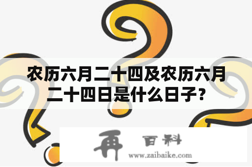 农历六月二十四及农历六月二十四日是什么日子？