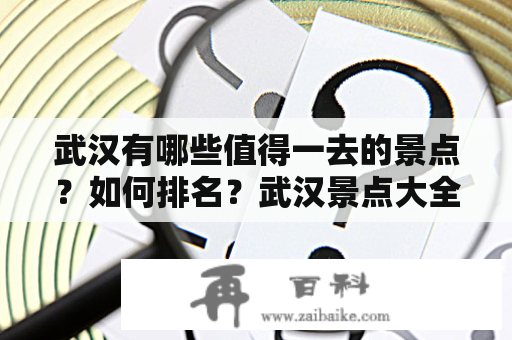 武汉有哪些值得一去的景点？如何排名？武汉景点大全景点排名及武汉景点大全景点排名榜