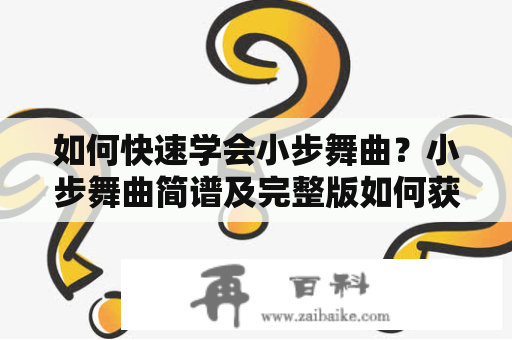 如何快速学会小步舞曲？小步舞曲简谱及完整版如何获取？