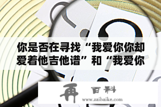 你是否在寻找“我爱你你却爱着他吉他谱”和“我爱你你却爱着他吉他谱原版”？