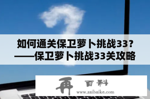 如何通关保卫萝卜挑战33？——保卫萝卜挑战33关攻略图解法！