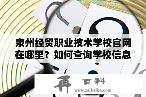 泉州经贸职业技术学校官网在哪里？如何查询学校信息？