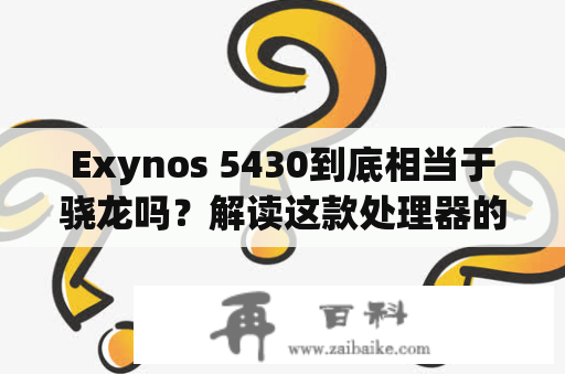 Exynos 5430到底相当于骁龙吗？解读这款处理器的性能与优缺点