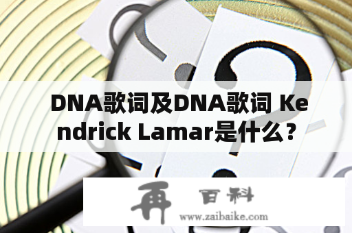  DNA歌词及DNA歌词 Kendrick Lamar是什么？