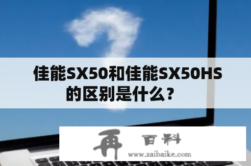  佳能SX50和佳能SX50HS的区别是什么？ 