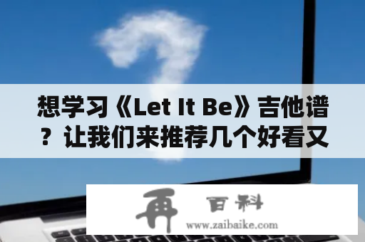 想学习《Let It Be》吉他谱？让我们来推荐几个好看又好用的资源！