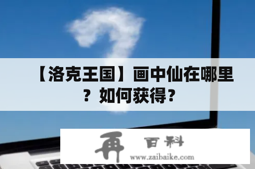 【洛克王国】画中仙在哪里？如何获得？