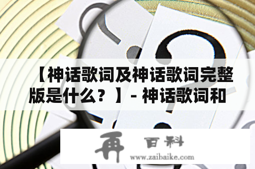 【神话歌词及神话歌词完整版是什么？】- 神话歌词和神话歌词完整版是指什么？了解一下！