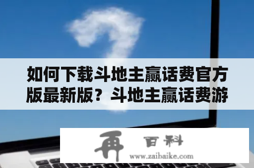 如何下载斗地主赢话费官方版最新版？斗地主赢话费游戏可以让你在游戏中赢得不同面额的话费，非常吸引人。如果你想尝试这个游戏，就需要下载斗地主赢话费官方版最新版。以下是下载方法。