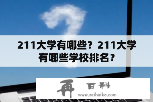 211大学有哪些？211大学有哪些学校排名？