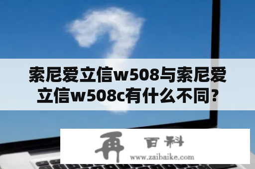 索尼爱立信w508与索尼爱立信w508c有什么不同？