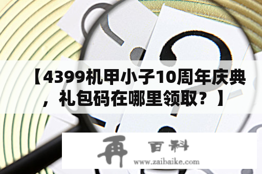 【4399机甲小子10周年庆典，礼包码在哪里领取？】