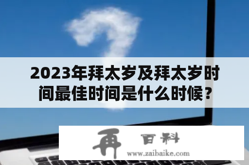 2023年拜太岁及拜太岁时间最佳时间是什么时候？