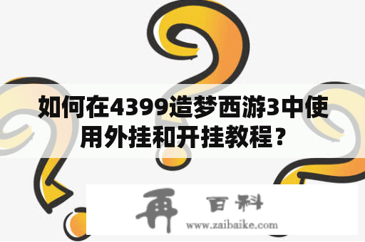 如何在4399造梦西游3中使用外挂和开挂教程？