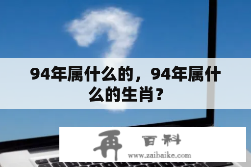 94年属什么的，94年属什么的生肖？