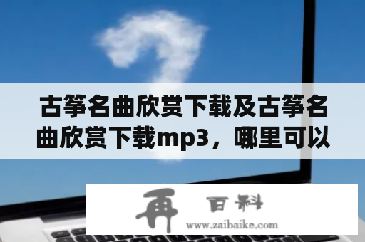 古筝名曲欣赏下载及古筝名曲欣赏下载mp3，哪里可以免费下载？