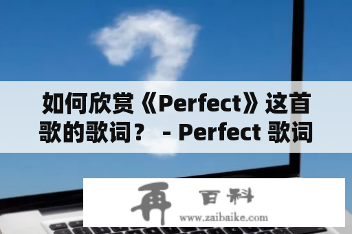 如何欣赏《Perfect》这首歌的歌词？ - Perfect 歌词