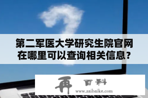 第二军医大学研究生院官网在哪里可以查询相关信息？