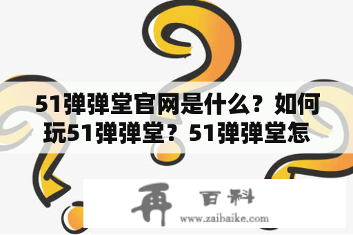 51弹弹堂官网是什么？如何玩51弹弹堂？51弹弹堂怎么下载？