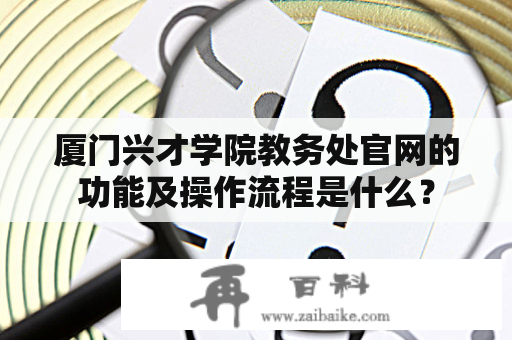 厦门兴才学院教务处官网的功能及操作流程是什么？