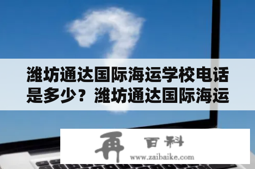 潍坊通达国际海运学校电话是多少？潍坊通达国际海运学校潍坊通达国际海运学校是一所专业从事海事培训的学校，为中国及世界各地的学生提供船舶安全、海事法律、导航技术等方面的培训。