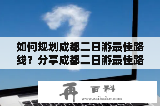 如何规划成都二日游最佳路线？分享成都二日游最佳路线攻略