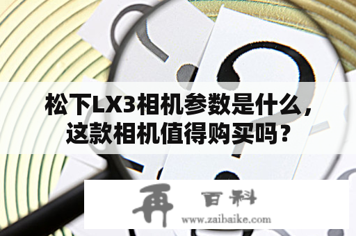 松下LX3相机参数是什么，这款相机值得购买吗？