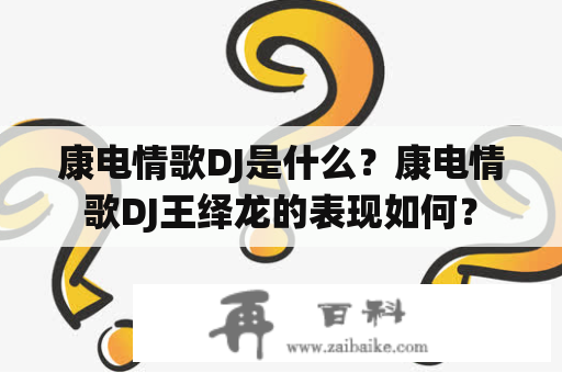 康电情歌DJ是什么？康电情歌DJ王绎龙的表现如何？