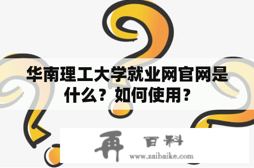 华南理工大学就业网官网是什么？如何使用？