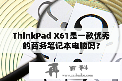 ThinkPad X61是一款优秀的商务笔记本电脑吗？