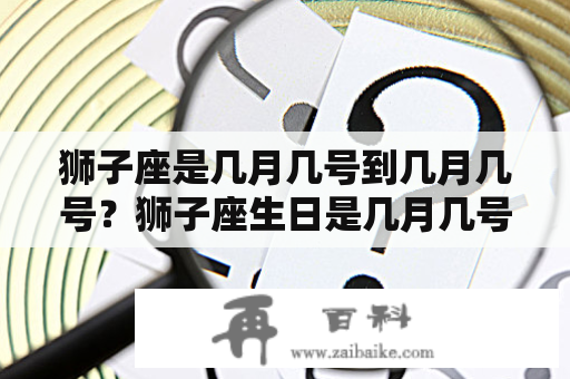 狮子座是几月几号到几月几号？狮子座生日是几月几号到几月几号？