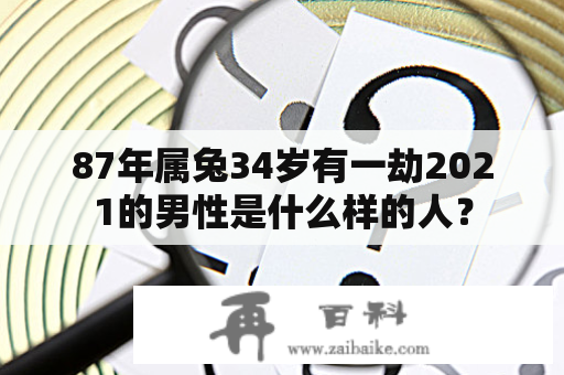 87年属兔34岁有一劫2021的男性是什么样的人？