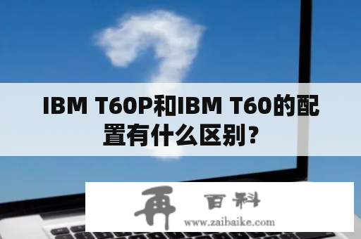 IBM T60P和IBM T60的配置有什么区别？