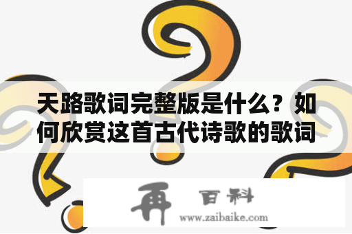 天路歌词完整版是什么？如何欣赏这首古代诗歌的歌词？