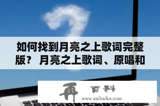 如何找到月亮之上歌词完整版？ 月亮之上歌词、原唱和相关信息 