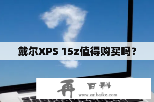 戴尔XPS 15z值得购买吗？