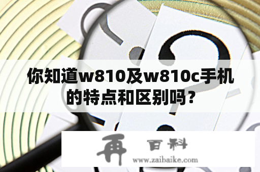 你知道w810及w810c手机的特点和区别吗？