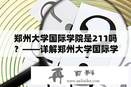 郑州大学国际学院是211吗？——详解郑州大学国际学院的办学情况